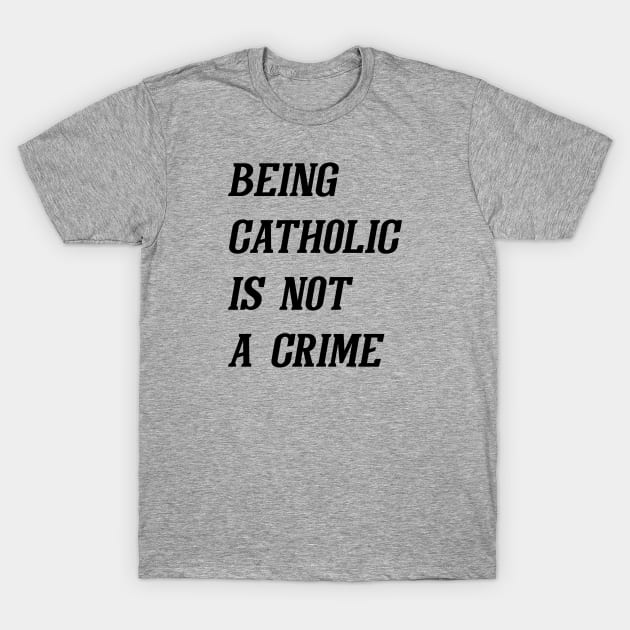 Being Catholic Is Not A Crime (Black) T-Shirt by Graograman